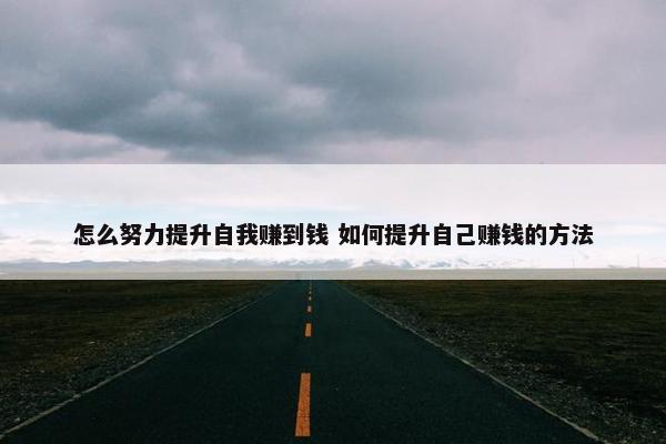 怎么努力提升自我赚到钱 如何提升自己赚钱的方法