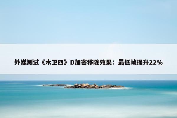 外媒测试《木卫四》D加密移除效果：最低帧提升22%