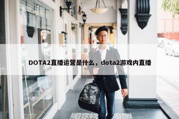 DOTA2直播运营是什么，dota2游戏内直播