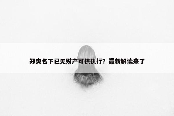 郑爽名下已无财产可供执行？最新解读来了