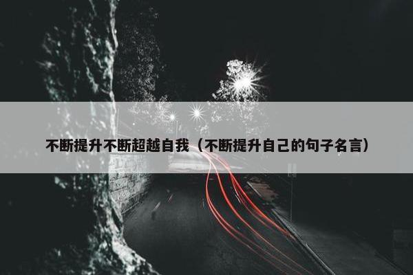 不断提升不断超越自我（不断提升自己的句子名言）