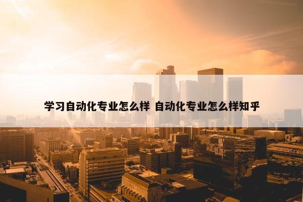 学习自动化专业怎么样 自动化专业怎么样知乎