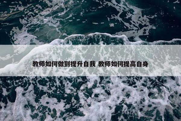 教师如何做到提升自我 教师如何提高自身