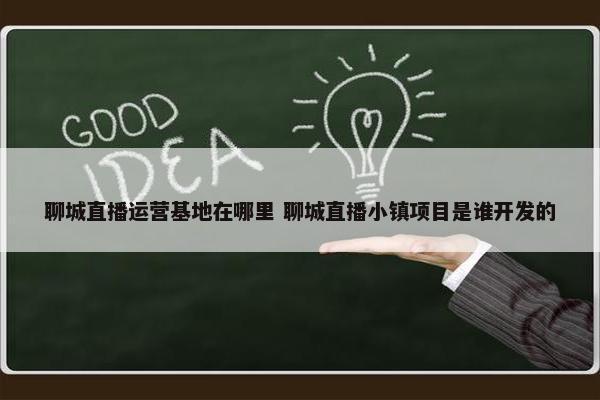 聊城直播运营基地在哪里 聊城直播小镇项目是谁开发的