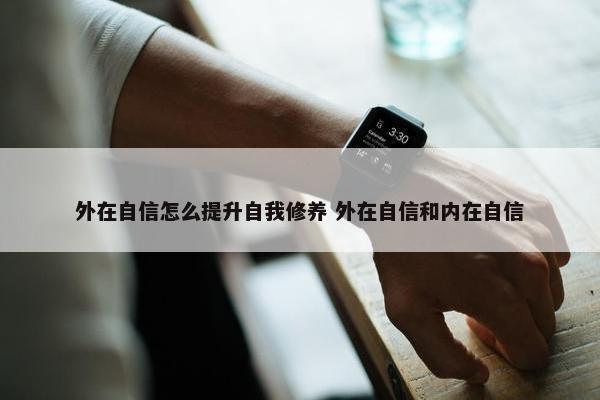 外在自信怎么提升自我修养 外在自信和内在自信