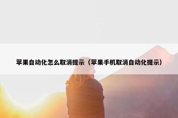 苹果自动化怎么取消提示（苹果手机取消自动化提示）