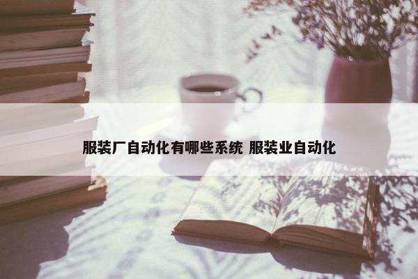 服装厂自动化有哪些系统 服装业自动化