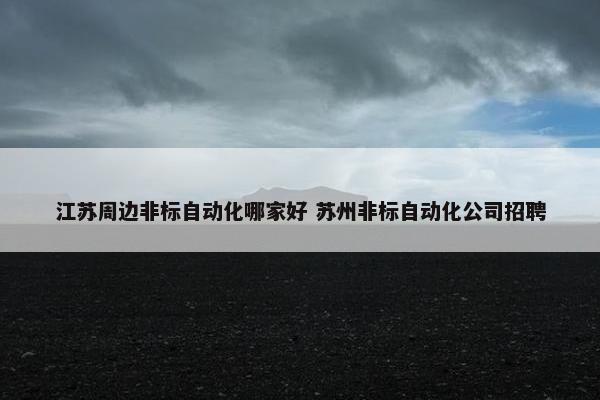 江苏周边非标自动化哪家好 苏州非标自动化公司招聘