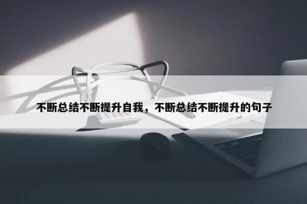 不断总结不断提升自我，不断总结不断提升的句子