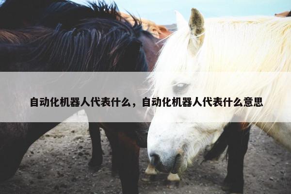 自动化机器人代表什么，自动化机器人代表什么意思