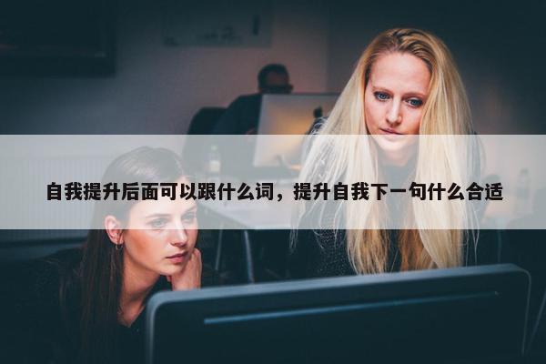 自我提升后面可以跟什么词，提升自我下一句什么合适