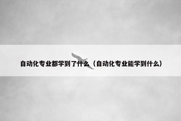 自动化专业都学到了什么（自动化专业能学到什么）