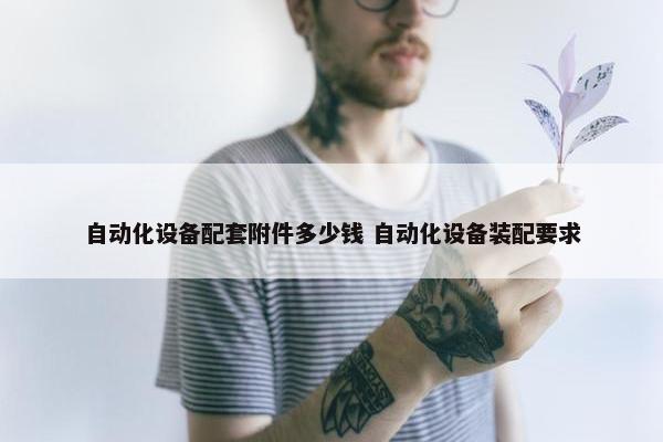 自动化设备配套附件多少钱 自动化设备装配要求