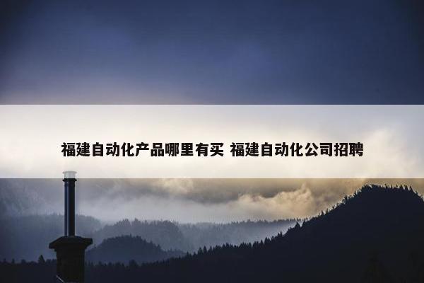 福建自动化产品哪里有买 福建自动化公司招聘