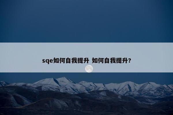 sqe如何自我提升 如何自我提升?