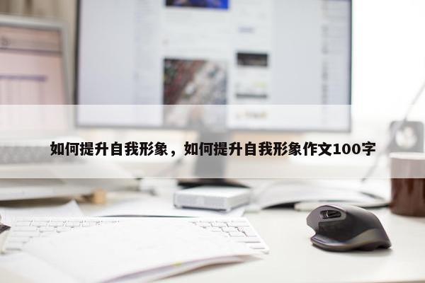 如何提升自我形象，如何提升自我形象作文100字