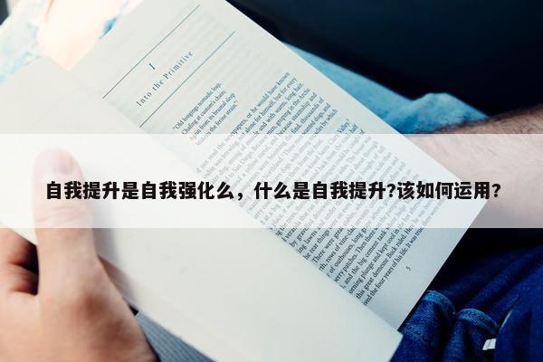 自我提升是自我强化么，什么是自我提升?该如何运用?