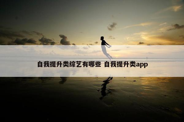 自我提升类综艺有哪些 自我提升类app