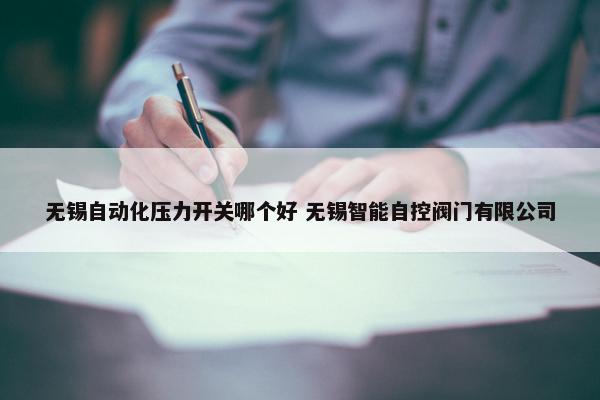 无锡自动化压力开关哪个好 无锡智能自控阀门有限公司