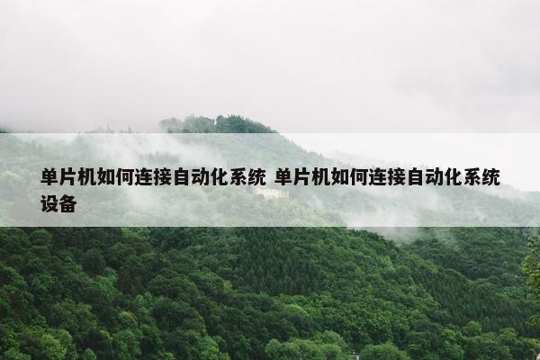 单片机如何连接自动化系统 单片机如何连接自动化系统设备