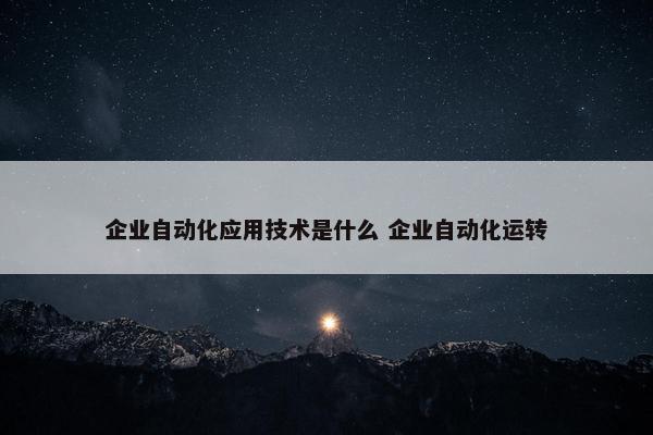 企业自动化应用技术是什么 企业自动化运转