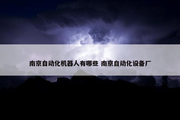 南京自动化机器人有哪些 南京自动化设备厂