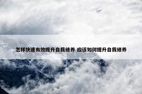 怎样快速有效提升自我修养 应该如何提升自我修养