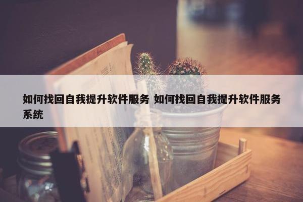 如何找回自我提升软件服务 如何找回自我提升软件服务系统