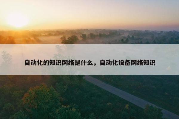 自动化的知识网络是什么，自动化设备网络知识