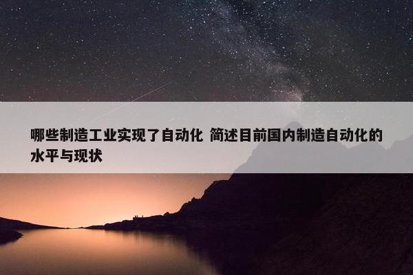 哪些制造工业实现了自动化 简述目前国内制造自动化的水平与现状