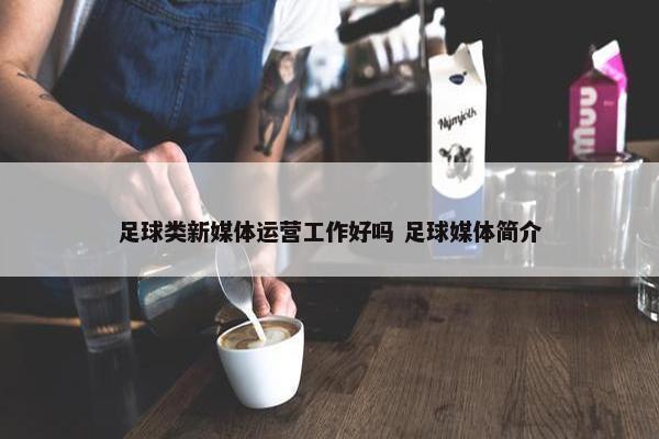 足球类新媒体运营工作好吗 足球媒体简介