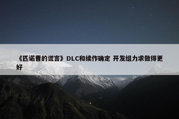 《匹诺曹的谎言》DLC和续作确定 开发组力求做得更好