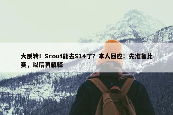 大反转！Scout能去S14了？本人回应：先准备比赛，以后再解释