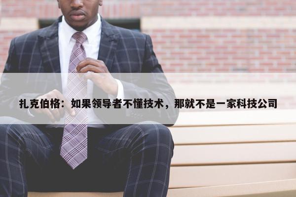 扎克伯格：如果领导者不懂技术，那就不是一家科技公司