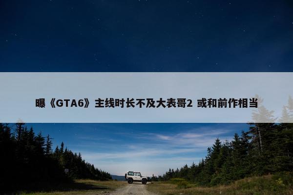 曝《GTA6》主线时长不及大表哥2 或和前作相当