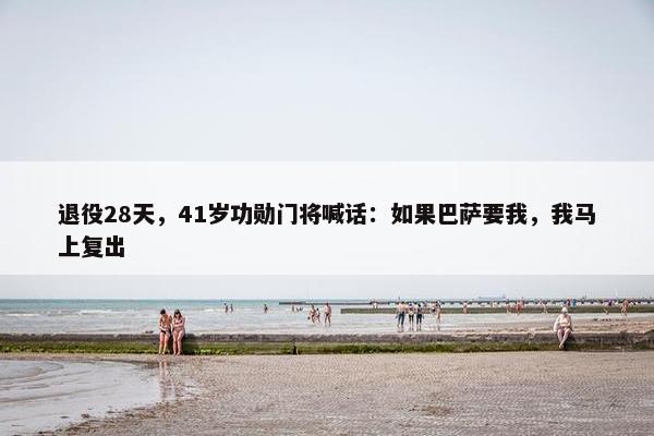 退役28天，41岁功勋门将喊话：如果巴萨要我，我马上复出