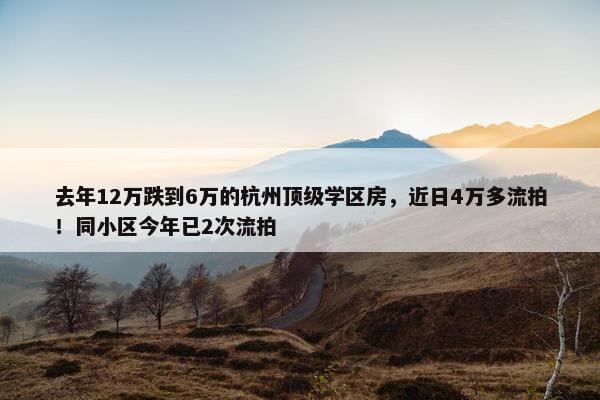 去年12万跌到6万的杭州顶级学区房，近日4万多流拍！同小区今年已2次流拍