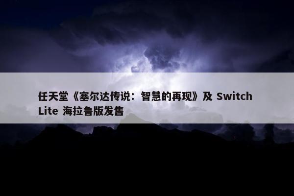 任天堂《塞尔达传说：智慧的再现》及 Switch Lite 海拉鲁版发售