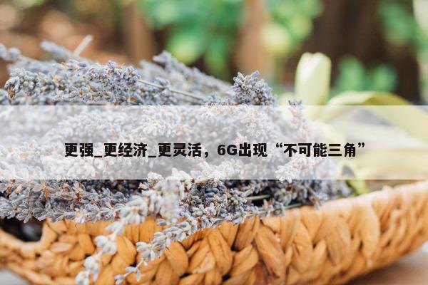 更强_更经济_更灵活，6G出现“不可能三角”