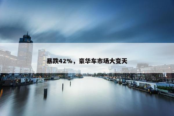 暴跌42%，豪华车市场大变天