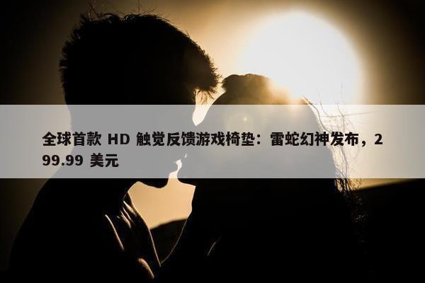 全球首款 HD 触觉反馈游戏椅垫：雷蛇幻神发布，299.99 美元