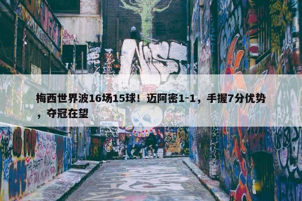 梅西世界波16场15球！迈阿密1-1，手握7分优势，夺冠在望