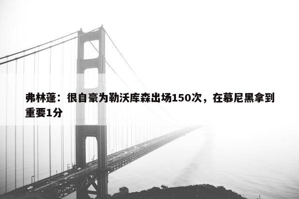 弗林蓬：很自豪为勒沃库森出场150次，在慕尼黑拿到重要1分