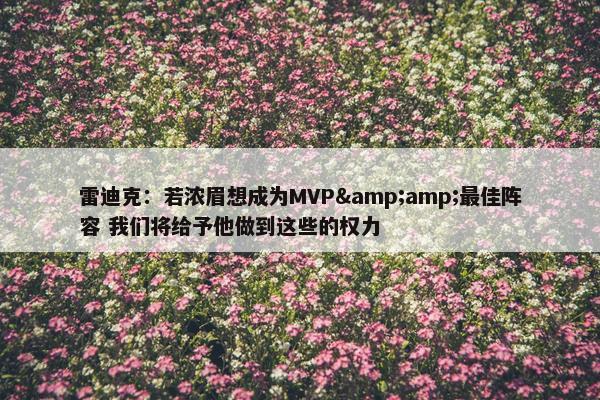 雷迪克：若浓眉想成为MVP&amp;最佳阵容 我们将给予他做到这些的权力