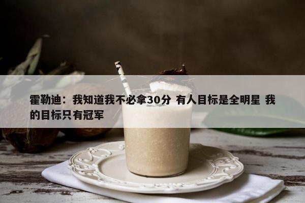 霍勒迪：我知道我不必拿30分 有人目标是全明星 我的目标只有冠军