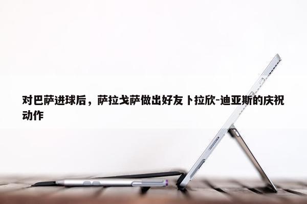 对巴萨进球后，萨拉戈萨做出好友卜拉欣-迪亚斯的庆祝动作