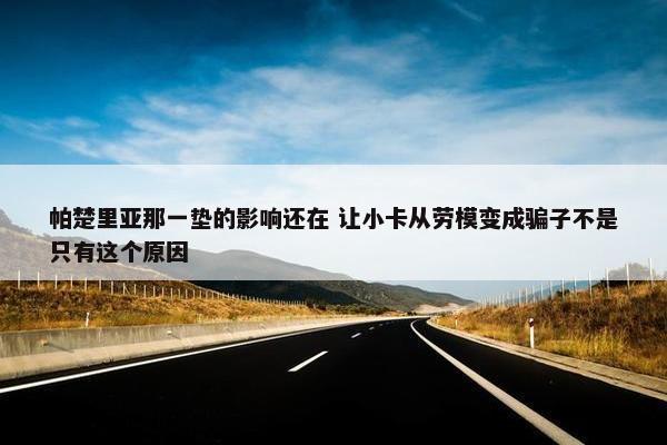 帕楚里亚那一垫的影响还在 让小卡从劳模变成骗子不是只有这个原因