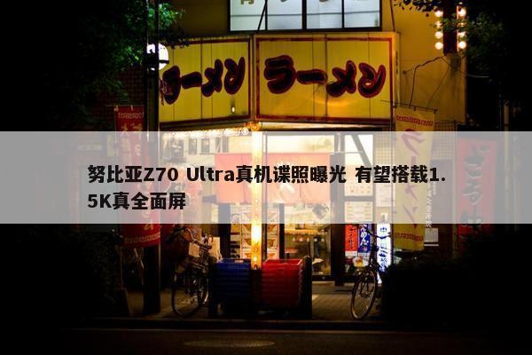 努比亚Z70 Ultra真机谍照曝光 有望搭载1.5K真全面屏