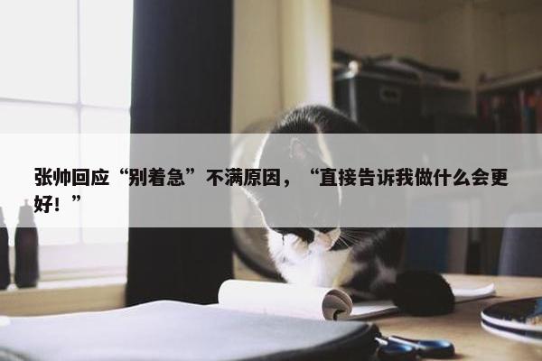 张帅回应“别着急”不满原因，“直接告诉我做什么会更好！”