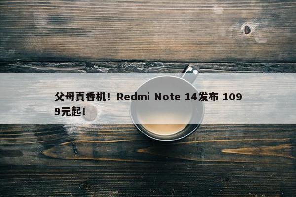 父母真香机！Redmi Note 14发布 1099元起！